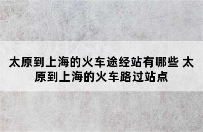 太原到上海的火车途经站有哪些 太原到上海的火车路过站点